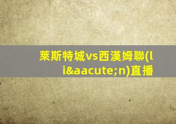 萊斯特城vs西漢姆聯(lián)直播