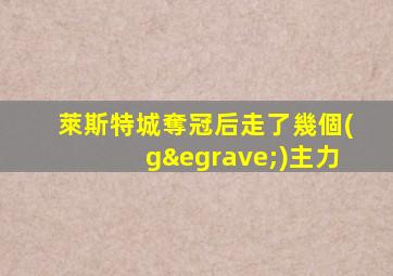 萊斯特城奪冠后走了幾個(gè)主力