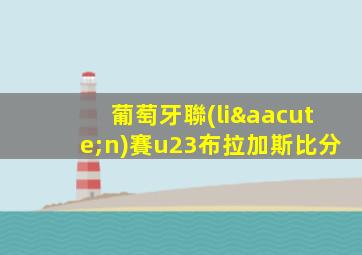 葡萄牙聯(lián)賽u23布拉加斯比分