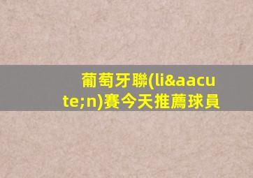葡萄牙聯(lián)賽今天推薦球員