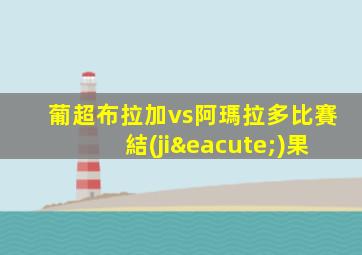 葡超布拉加vs阿瑪拉多比賽結(jié)果