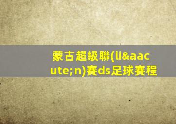 蒙古超級聯(lián)賽ds足球賽程