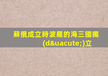 蘇俄成立時波羅的海三國獨(dú)立