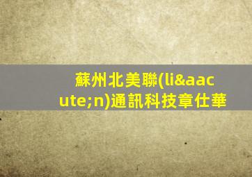 蘇州北美聯(lián)通訊科技章仕華