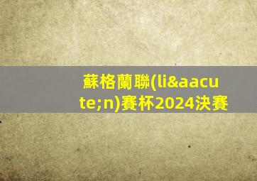 蘇格蘭聯(lián)賽杯2024決賽