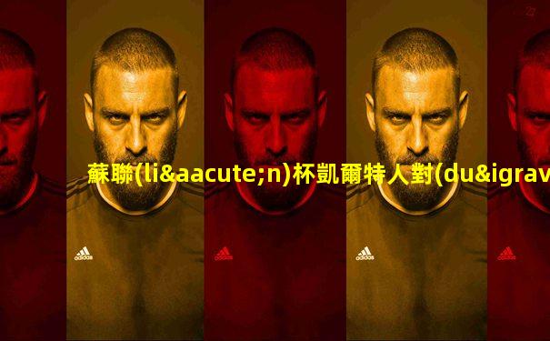 蘇聯(lián)杯凱爾特人對(duì)流浪者回放