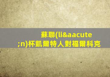 蘇聯(lián)杯凱爾特人對福爾科克