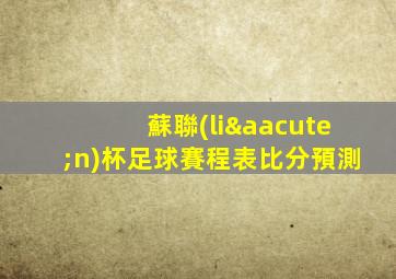 蘇聯(lián)杯足球賽程表比分預測