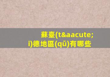 蘇臺(tái)德地區(qū)有哪些