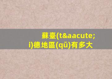 蘇臺(tái)德地區(qū)有多大