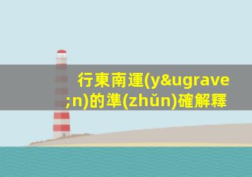 行東南運(yùn)的準(zhǔn)確解釋