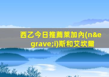西乙今日推薦萊加內(nèi)斯和艾坎爾