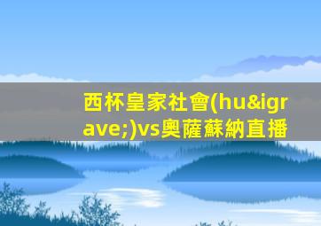 西杯皇家社會(huì)vs奧薩蘇納直播