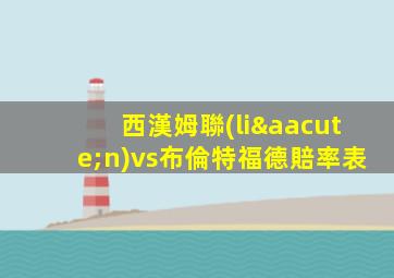 西漢姆聯(lián)vs布倫特福德賠率表