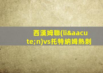 西漢姆聯(lián)vs托特納姆熱刺