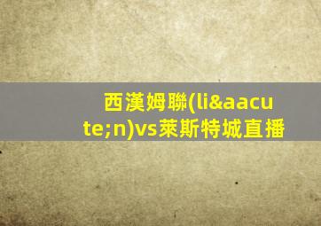 西漢姆聯(lián)vs萊斯特城直播