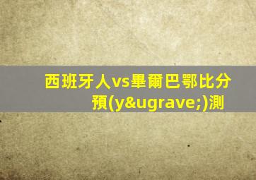西班牙人vs畢爾巴鄂比分預(yù)測