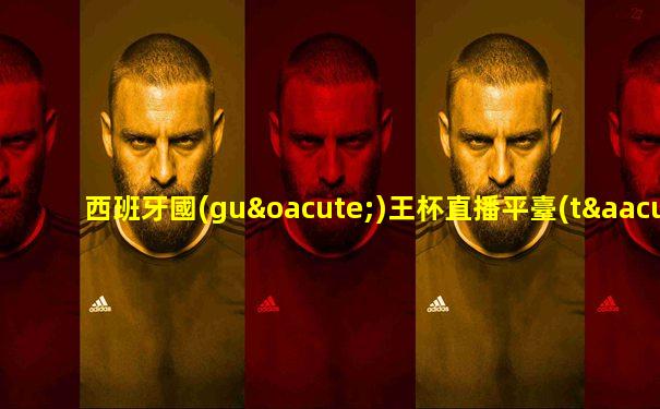 西班牙國(guó)王杯直播平臺(tái)