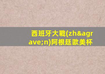 西班牙大戰(zhàn)阿根廷歐美杯
