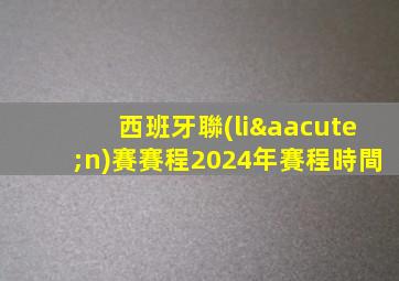西班牙聯(lián)賽賽程2024年賽程時間