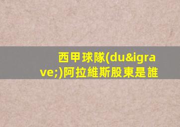西甲球隊(duì)阿拉維斯股東是誰