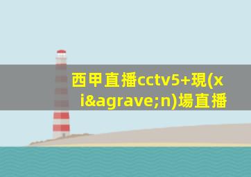 西甲直播cctv5+現(xiàn)場直播