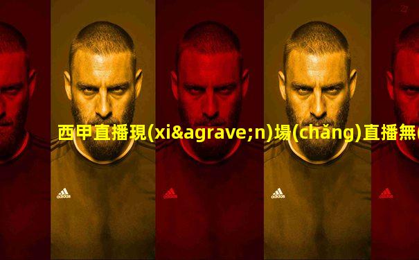 西甲直播現(xiàn)場(chǎng)直播無(wú)水印