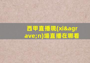 西甲直播現(xiàn)場直播在哪看