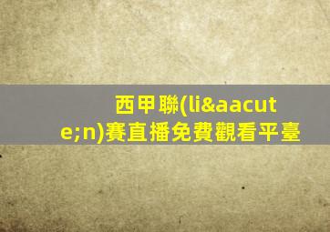 西甲聯(lián)賽直播免費觀看平臺