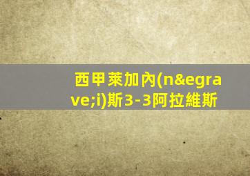 西甲萊加內(nèi)斯3-3阿拉維斯