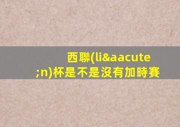 西聯(lián)杯是不是沒有加時賽