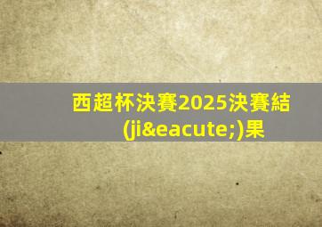 西超杯決賽2025決賽結(jié)果