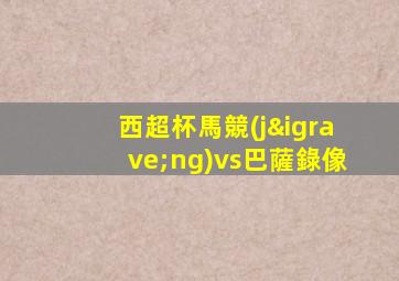 西超杯馬競(jìng)vs巴薩錄像