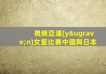 視頻亞運(yùn)女籃比賽中國與日本