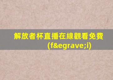 解放者杯直播在線觀看免費(fèi)