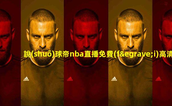 說(shuō)球帝nba直播免費(fèi)高清下載