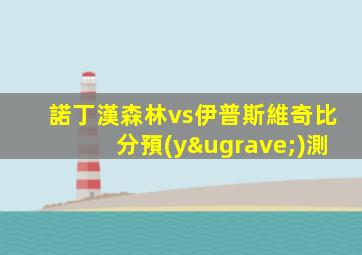 諾丁漢森林vs伊普斯維奇比分預(yù)測