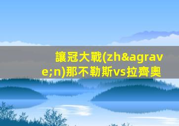 讓冠大戰(zhàn)那不勒斯vs拉齊奧