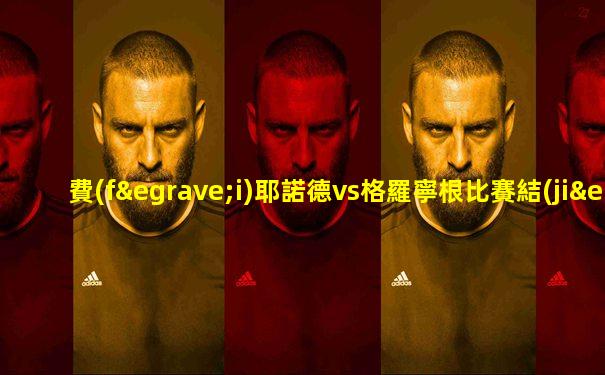 費(fèi)耶諾德vs格羅寧根比賽結(jié)果