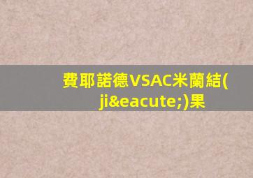 費耶諾德VSAC米蘭結(jié)果