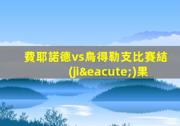 費耶諾德vs烏得勒支比賽結(jié)果