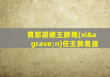 費耶諾德主帥現(xiàn)任主帥是誰