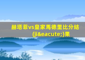 赫塔菲vs皇家馬德里比分結(jié)果