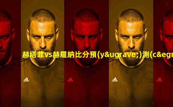 赫塔菲vs赫羅納比分預(yù)測(cè)