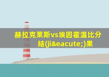 赫拉克萊斯vs埃因霍溫比分結(jié)果