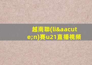 越南聯(lián)賽u21直播視頻