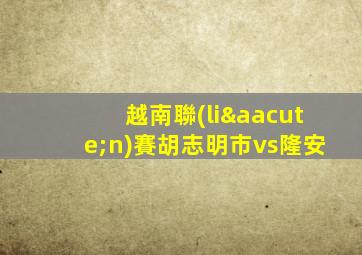 越南聯(lián)賽胡志明市vs隆安