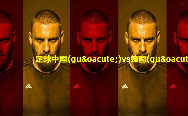 足球中國(guó)vs韓國(guó)