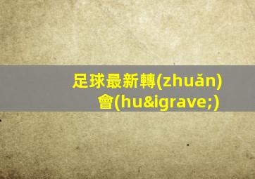 足球最新轉(zhuǎn)會(huì)