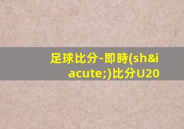 足球比分-即時(shí)比分U20